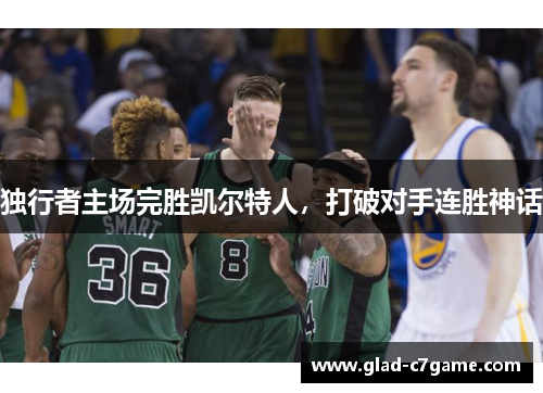 独行者主场完胜凯尔特人，打破对手连胜神话