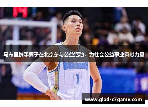 马布里携手妻子在北京参与公益活动，为社会公益事业贡献力量